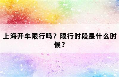 上海开车限行吗？限行时段是什么时候？