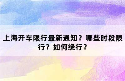 上海开车限行最新通知？哪些时段限行？如何绕行？