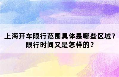 上海开车限行范围具体是哪些区域？限行时间又是怎样的？