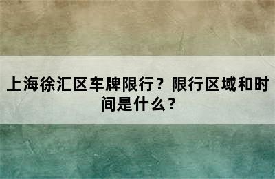 上海徐汇区车牌限行？限行区域和时间是什么？