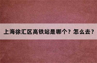 上海徐汇区高铁站是哪个？怎么去？