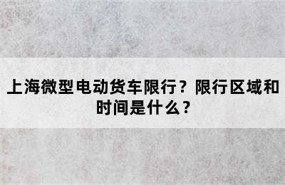 上海微型电动货车限行？限行区域和时间是什么？
