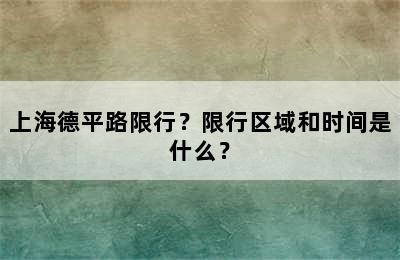 上海德平路限行？限行区域和时间是什么？