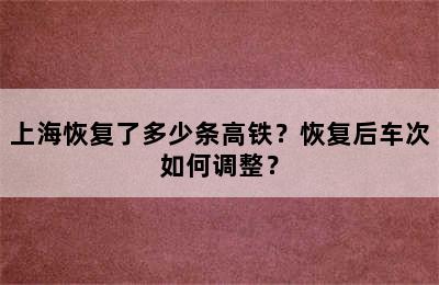 上海恢复了多少条高铁？恢复后车次如何调整？