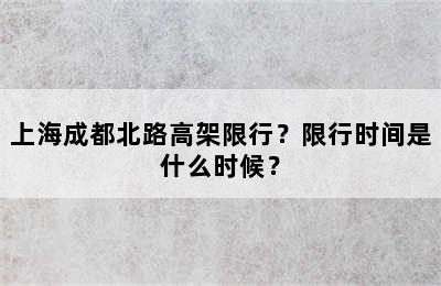 上海成都北路高架限行？限行时间是什么时候？