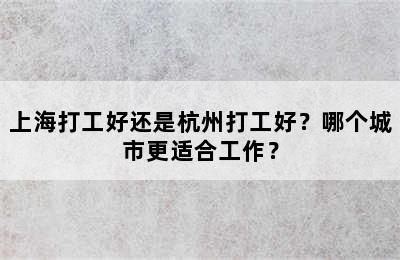 上海打工好还是杭州打工好？哪个城市更适合工作？