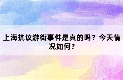 上海抗议游街事件是真的吗？今天情况如何？