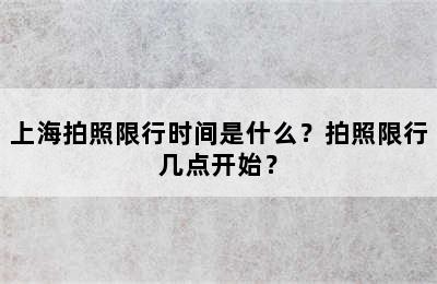 上海拍照限行时间是什么？拍照限行几点开始？