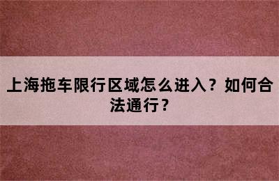 上海拖车限行区域怎么进入？如何合法通行？