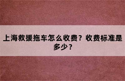 上海救援拖车怎么收费？收费标准是多少？