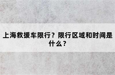 上海救援车限行？限行区域和时间是什么？