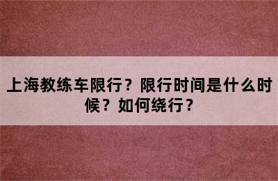 上海教练车限行？限行时间是什么时候？如何绕行？