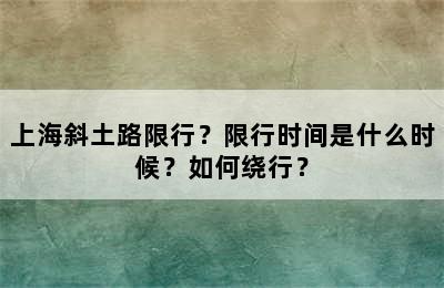 上海斜土路限行？限行时间是什么时候？如何绕行？