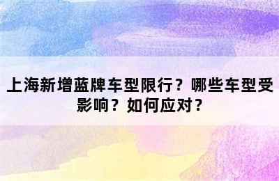 上海新增蓝牌车型限行？哪些车型受影响？如何应对？