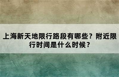 上海新天地限行路段有哪些？附近限行时间是什么时候？