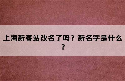 上海新客站改名了吗？新名字是什么？