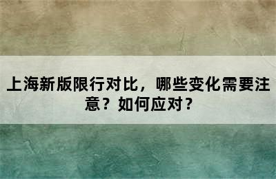 上海新版限行对比，哪些变化需要注意？如何应对？