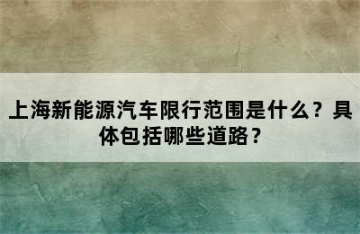 上海新能源汽车限行范围是什么？具体包括哪些道路？