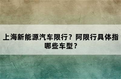 上海新能源汽车限行？阿限行具体指哪些车型？