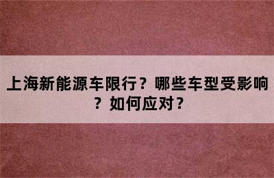 上海新能源车限行？哪些车型受影响？如何应对？