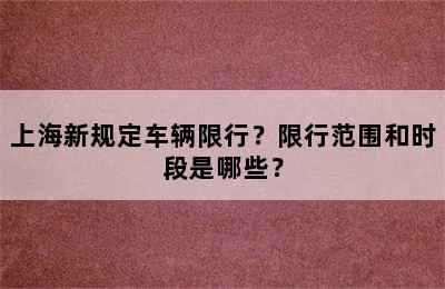 上海新规定车辆限行？限行范围和时段是哪些？