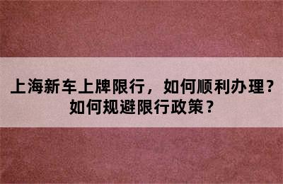 上海新车上牌限行，如何顺利办理？如何规避限行政策？