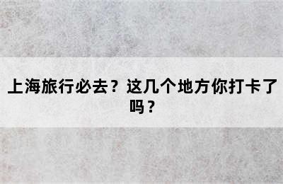 上海旅行必去？这几个地方你打卡了吗？