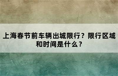 上海春节前车辆出城限行？限行区域和时间是什么？