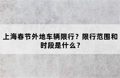 上海春节外地车辆限行？限行范围和时段是什么？