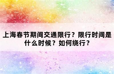 上海春节期间交通限行？限行时间是什么时候？如何绕行？