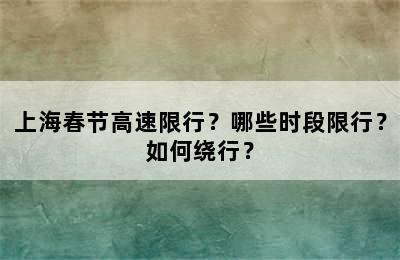 上海春节高速限行？哪些时段限行？如何绕行？