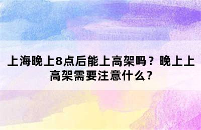 上海晚上8点后能上高架吗？晚上上高架需要注意什么？