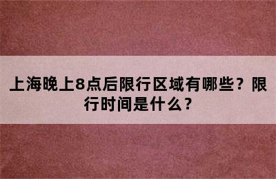 上海晚上8点后限行区域有哪些？限行时间是什么？
