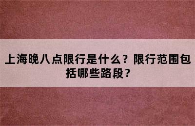 上海晚八点限行是什么？限行范围包括哪些路段？