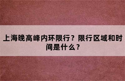上海晚高峰内环限行？限行区域和时间是什么？