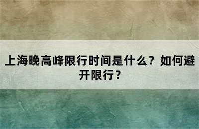 上海晚高峰限行时间是什么？如何避开限行？