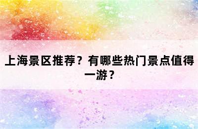 上海景区推荐？有哪些热门景点值得一游？