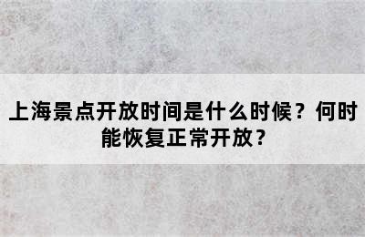上海景点开放时间是什么时候？何时能恢复正常开放？