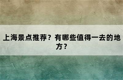 上海景点推荐？有哪些值得一去的地方？