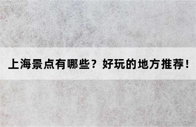上海景点有哪些？好玩的地方推荐！