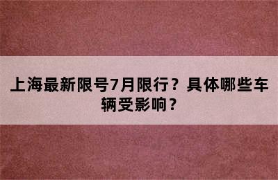 上海最新限号7月限行？具体哪些车辆受影响？