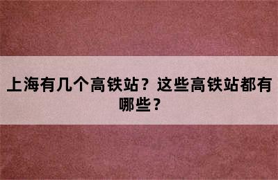 上海有几个高铁站？这些高铁站都有哪些？
