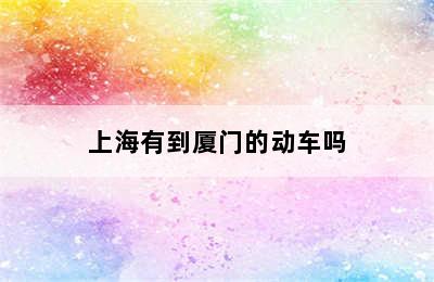 上海有到厦门的动车吗