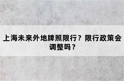 上海未来外地牌照限行？限行政策会调整吗？