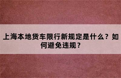上海本地货车限行新规定是什么？如何避免违规？