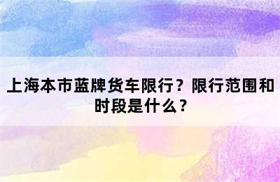 上海本市蓝牌货车限行？限行范围和时段是什么？