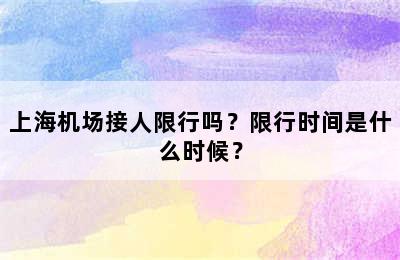 上海机场接人限行吗？限行时间是什么时候？