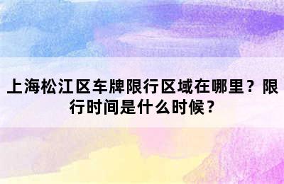 上海松江区车牌限行区域在哪里？限行时间是什么时候？