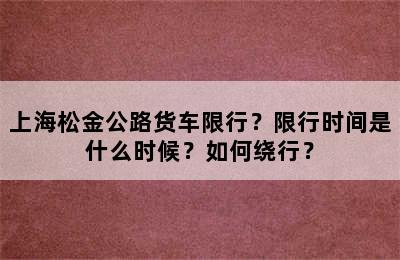 上海松金公路货车限行？限行时间是什么时候？如何绕行？