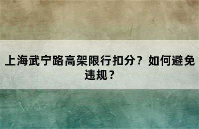 上海武宁路高架限行扣分？如何避免违规？